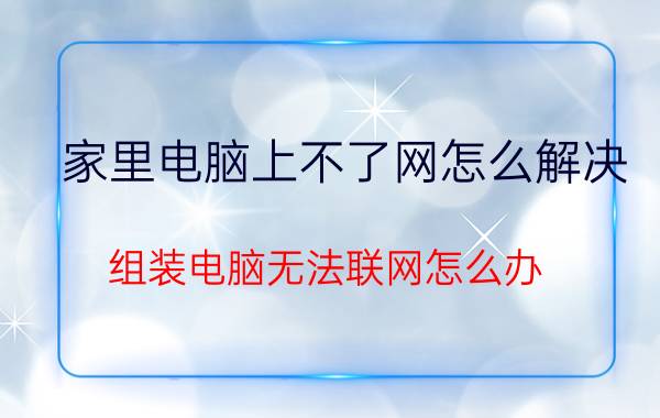 家里电脑上不了网怎么解决 组装电脑无法联网怎么办？